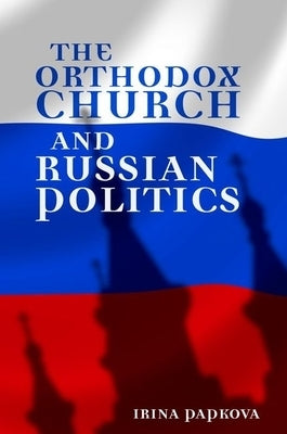 The Orthodox Church and Russian Politics by Papkova, Irina