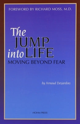 The Jump Into Life: Moving Beyond Fear by Desjardins, Arnaud