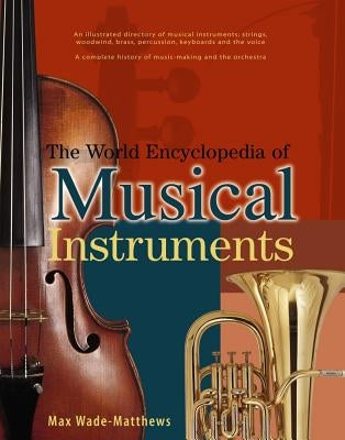 The World Encyclopedia of Musical Instruments: An Illustrated Directory of Musical Instruments: Strings, Woodwind, Bass, Percussion, Keyboards and the by Wade-Matthews, Max
