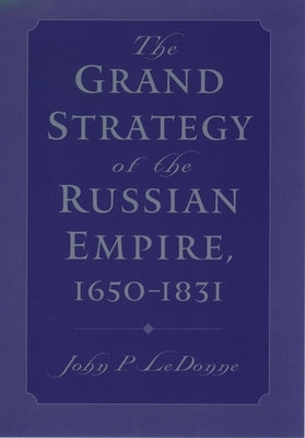 The Grand Strategy of the Russian Empire, 1650-1831 by Ledonne, John P.
