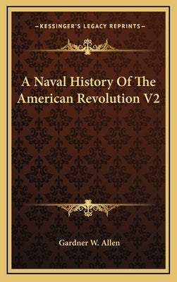 A Naval History Of The American Revolution V2 by Allen, Gardner W.