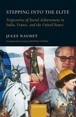 Stepping Into the Elite: Trajectories of Social Achievement in India, France, and the United States by Naudet, Jules