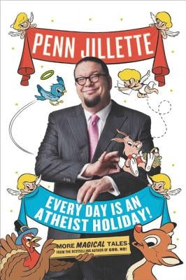 Every Day Is an Atheist Holiday!: More Magical Tales from the Bestselling Author of God, No! by Jillette, Penn