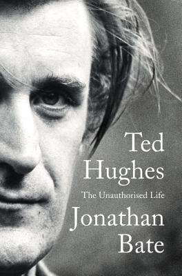 Ted Hughes: The Unauthorised Life by Bate, Jonathan