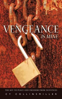 Vengeance is Mine: The key to peace and freedom from injustices by Collinsmiller, Cy