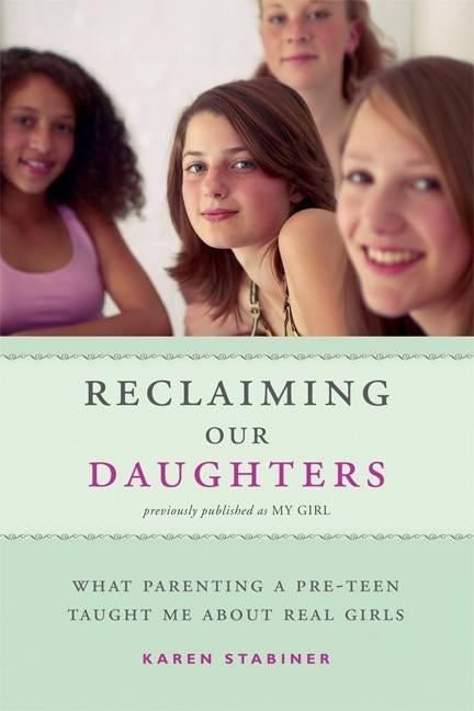 Reclaiming Our Daughters (Previously Published as My Girl): What Parenting a Pre-Teen Taught Me About Real Girls by Stabiner, Karen