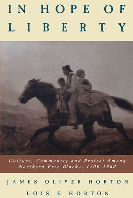 In Hope of Liberty: Culture, Community and Protest Among Northern Free Blacks, 1700-1860 by Horton, James O.