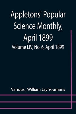 Appletons' Popular Science Monthly, April 1899; Volume LIV, No. 6, April 1899 by Various