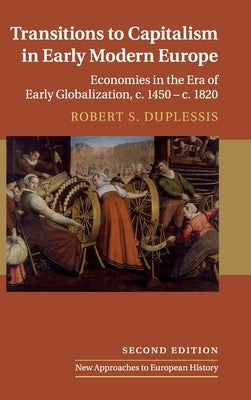 Transitions to Capitalism in Early Modern Europe: Economies in the Era of Early Globalization, C. 1450 - C. 1820 by Duplessis, Robert S.
