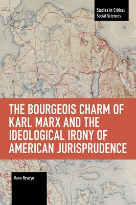 The Bourgeois Charm of Karl Marx & the Ideological Irony of American Jurisprudence by Neacsu, Dana