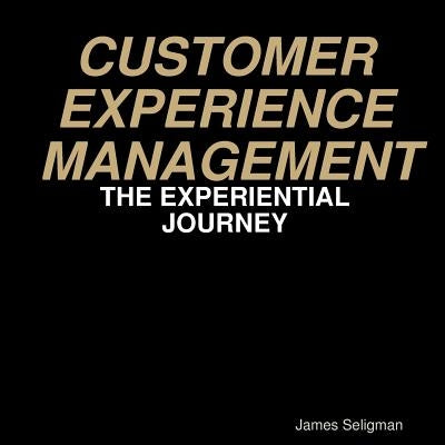 Customer Experience Management - The Experiential Journey by Seligman, James