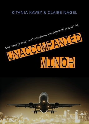 Unaccompanied Minor: One man's journey from bystander to anti-child trafficking activist by Kavey, Kitania