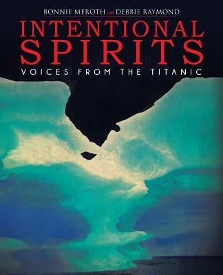 Intentional Spirits: Voices from the Titanic by Meroth, Bonnie