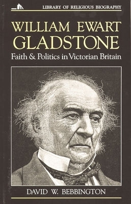 William Ewart Gladstone: Faith and Politics in Victorian Britain by Bebbington, David W.