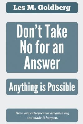 Don't Take No for an Answer: Anything is Possible by Goldberg, Les M.