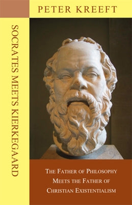 Socrates Meets Kierkegaard: The Father of Philosophy Meets the Father of Christian Existentialism by Kreeft, Peter