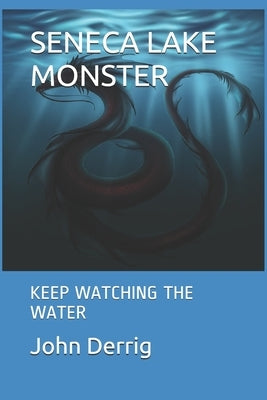 Seneca Lake Monster: Keep Watching the Water by Derrig, John F.