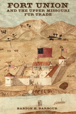 Fort Union and the Upper Missouri Fur Trade by Barbour, Barton