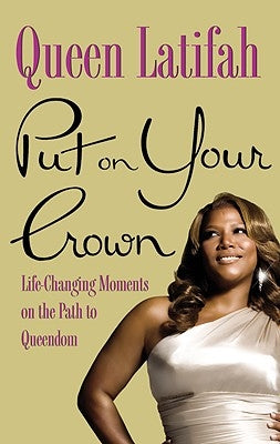 Put on Your Crown: Life-Changing Moments on the Path to Queendom by Latifah, Queen