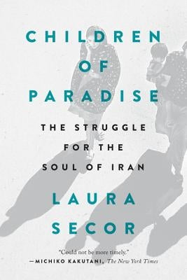 Children of Paradise: The Struggle for the Soul of Iran by Secor, Laura