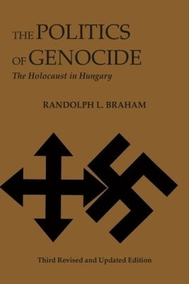 The Politics of Genocide: The Holocaust in Hungary by Braham, Randolph