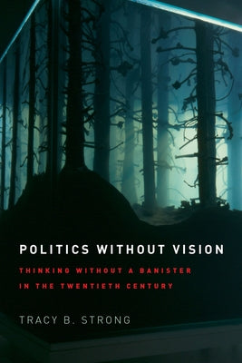 Politics without Vision: Thinking without a Banister in the Twentieth Century by Strong, Tracy B.