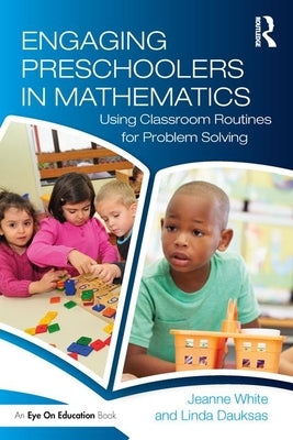 Engaging Preschoolers in Mathematics: Using Classroom Routines for Problem Solving by White, Jeanne