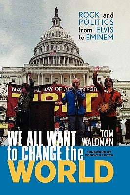 We All Want to Change the World: Rock and Politics from Elvis to Eminem by Waldman, Tom