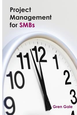 Project Management for SMBs: One project failure can spell financial disaster for a smaller business. An approach to project management tailored to by Gale, Gren