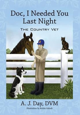 Doc, I Needed You Last Night: The Country Vet by Day DVM, A. J.