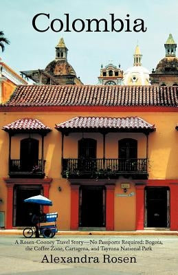 Colombia: A Rosen-Cooney Travel Story-No Passports Required: Bogota, the Coffee Zone, Cartagena, and Tayrona National Park by Rosen, Alexandra