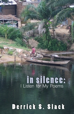 In Silence: I Listen for My Poems by Slack, Derrick S.