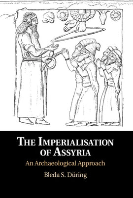 The Imperialisation of Assyria: An Archaeological Approach by Düring, Bleda S.