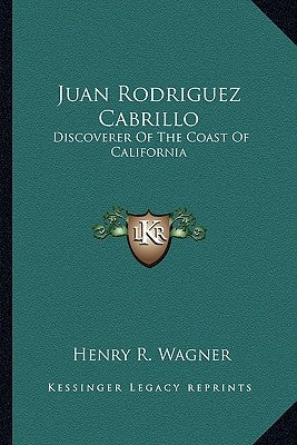 Juan Rodriguez Cabrillo: Discoverer of the Coast of California by Wagner, Henry R.