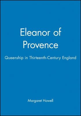 Eleanor of Provence: Queenship in Thirteenth-Century England by Howell, Margaret