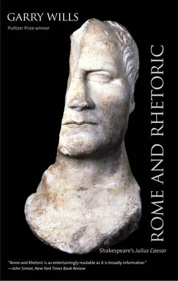 Rome and Rhetoric: Shakespeare's Julius Caesar by Wills, Garry