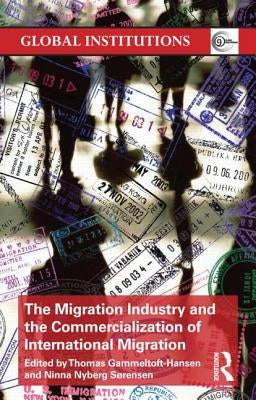The Migration Industry and the Commercialization of International Migration by Gammeltoft-Hansen, Thomas