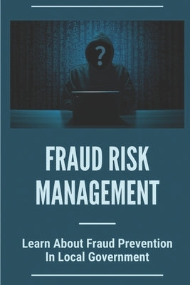 Fraud Risk Management: Learn About Fraud Prevention In Local Government: Fraud In Local Governments by Rout, Simone