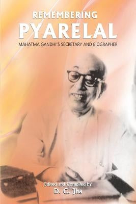 Remembering Pyarelal: Mahatma Gandhi's Secretary and Biographer by Jha, D. C.