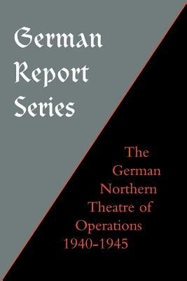 German Report Series: German Northern Theatre of Operations 1940-45 by Earl F. Ziemke, F. Ziemke