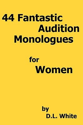 44 Fantastic Audition Monologues For Women by White, D. L.