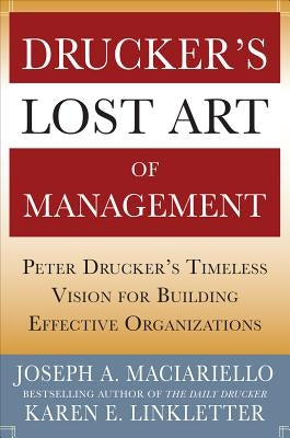 Drucker's Lost Art of Management: Peter Drucker's Timeless Vision for Building Effective Organizations by Maciariello, Joseph