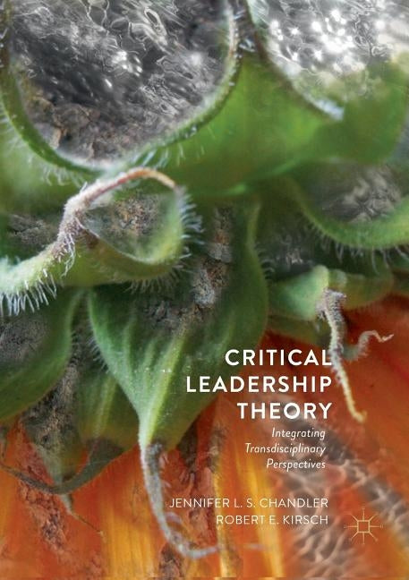 Critical Leadership Theory: Integrating Transdisciplinary Perspectives by Chandler, Jennifer L. S.