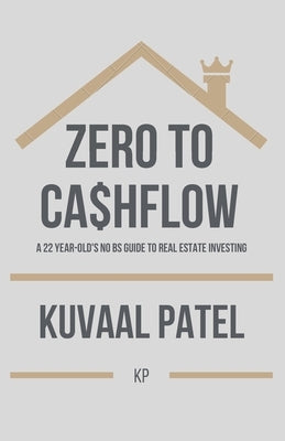 Zero to Ca$hflow: A 22-year old's no-BS guide to Real Estate Investing by Patel, Kuvaal