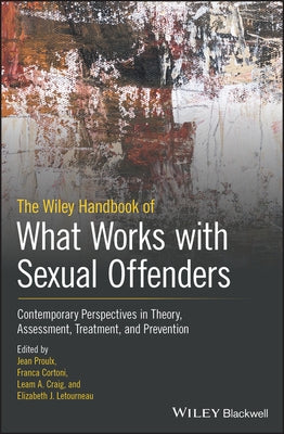 The Wiley Handbook of What Works with Sexual Offenders: Contemporary Perspectives in Theory, Assessment, Treatment, and Prevention by Cortoni, Franca