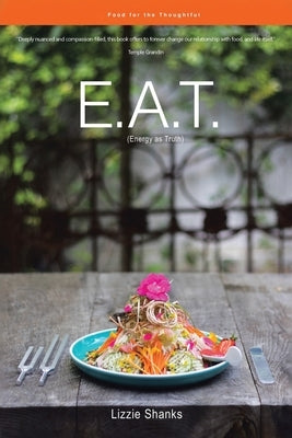 E.A.T. (Energy as Truth): Food for the Thoughtful. by Shanks, Lizzie