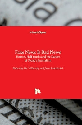 Fake News Is Bad News: Hoaxes, Half-truths and the Nature of Today's Journalism by Visňovský, Ján
