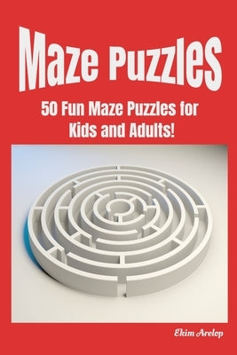 Maze Puzzles: 50 Fun Maze Puzzles for Kids and Adults! by Arelop, Ekim