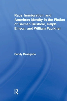 Race, Immigration, and American Identity in the Fiction of Salman Rushdie, Ralph Ellison, and William Faulkner by Boyagoda, Randy