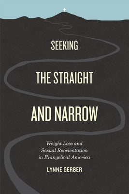 Seeking the Straight and Narrow: Weight Loss and Sexual Reorientation in Evangelical America by Gerber, Lynne